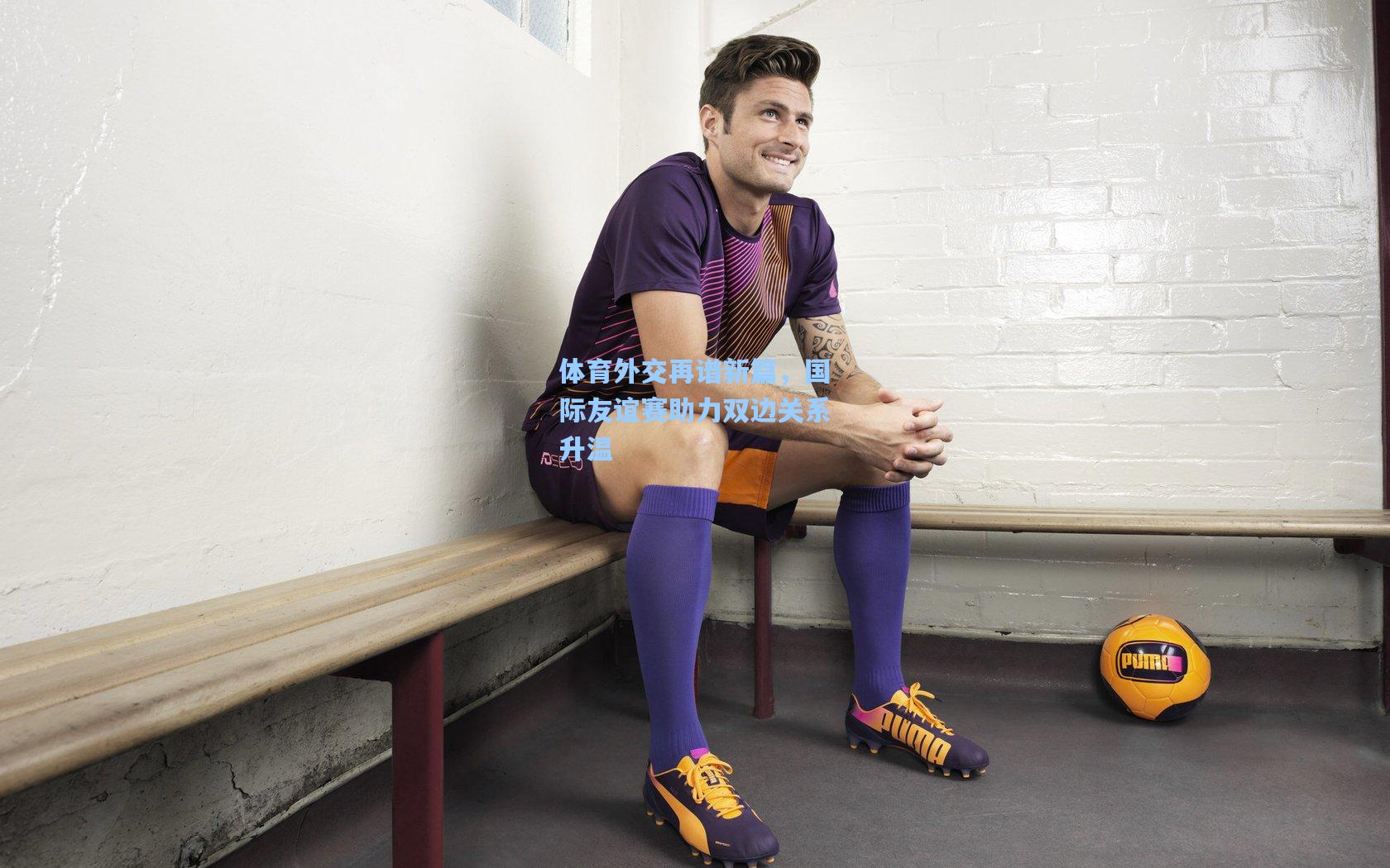 体育外交再谱新篇，国际友谊赛助力双边关系升温