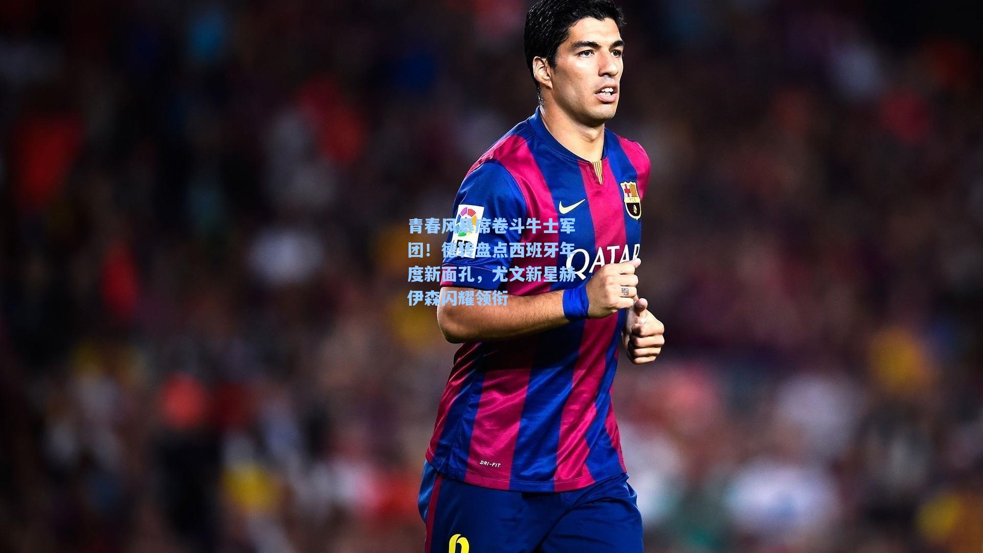 青春风暴席卷斗牛士军团!德转盘点西班牙年度新面孔,尤文新星赫伊森闪耀领衔