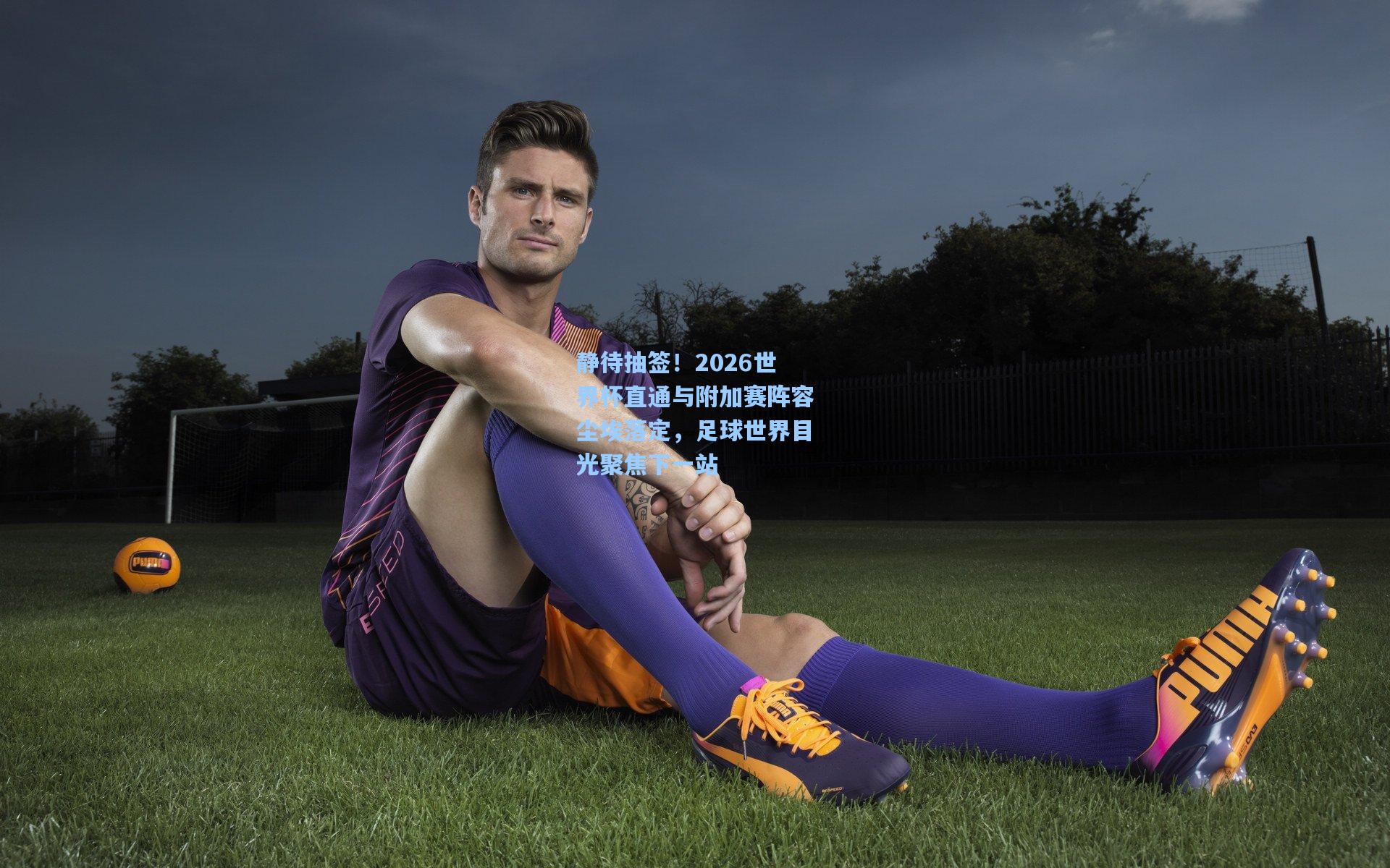 静待抽签!2026世界杯直通与附加赛阵容尘埃落定,足球世界目光聚焦下一站