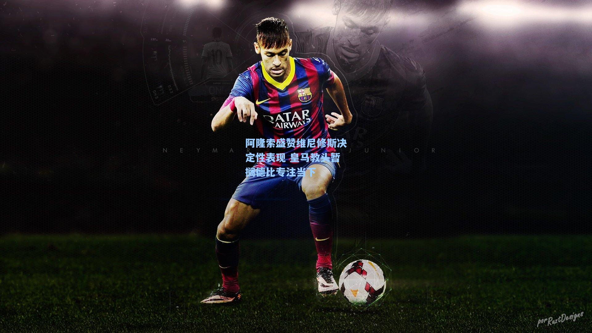 阿隆索盛赞维尼修斯决定性表现 皇马教头暂搁德比专注当下