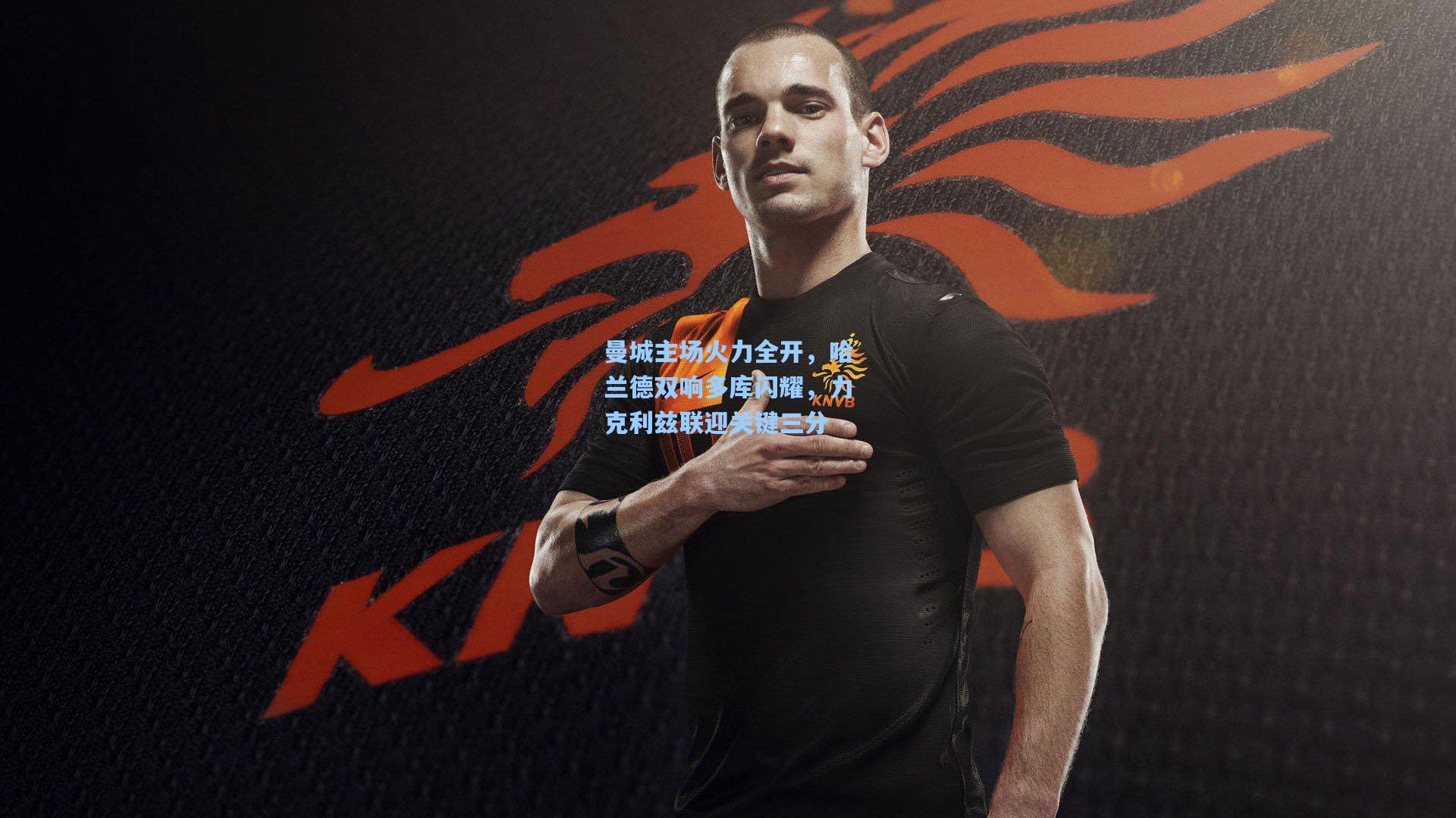 曼城主场火力全开，哈兰德双响多库闪耀，力克利兹联迎关键三分