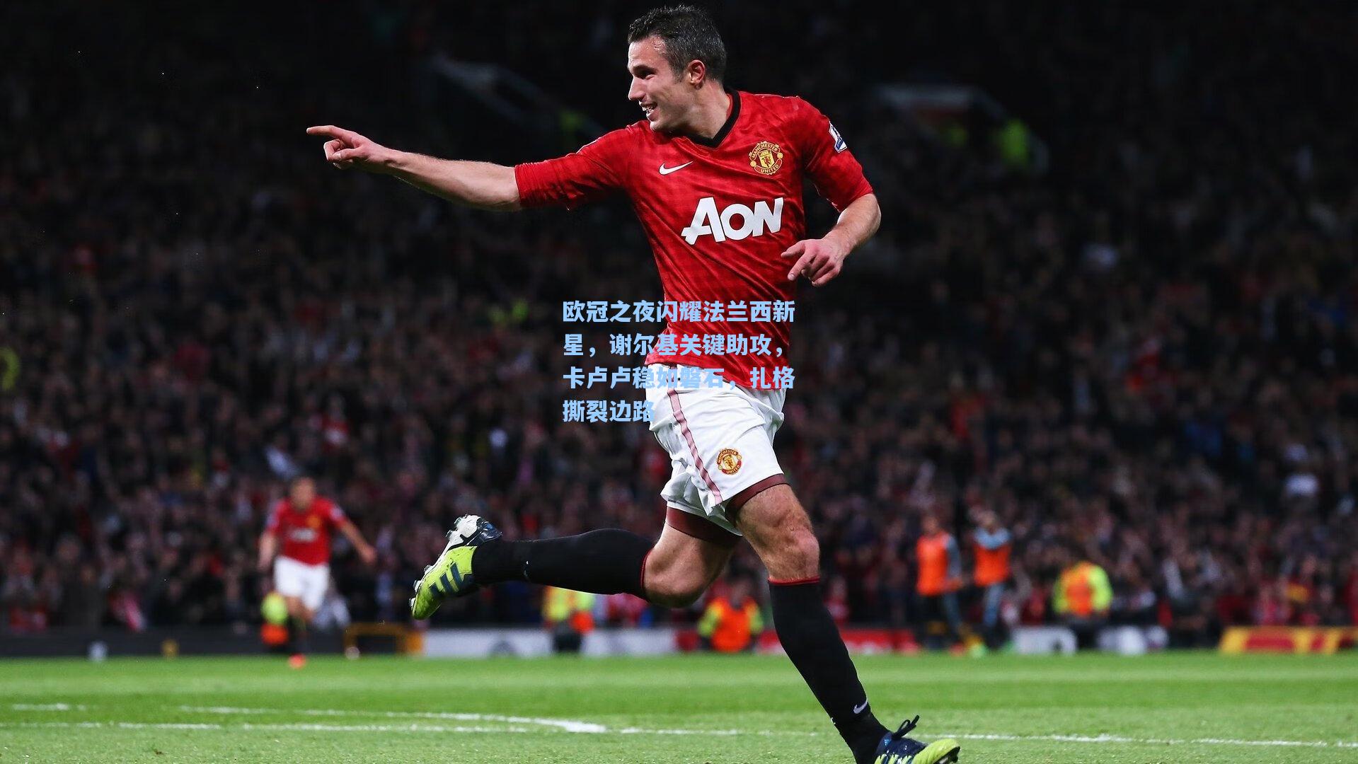 欧冠之夜闪耀法兰西新星，谢尔基关键助攻，卡卢卢稳如磐石，扎格撕裂边路