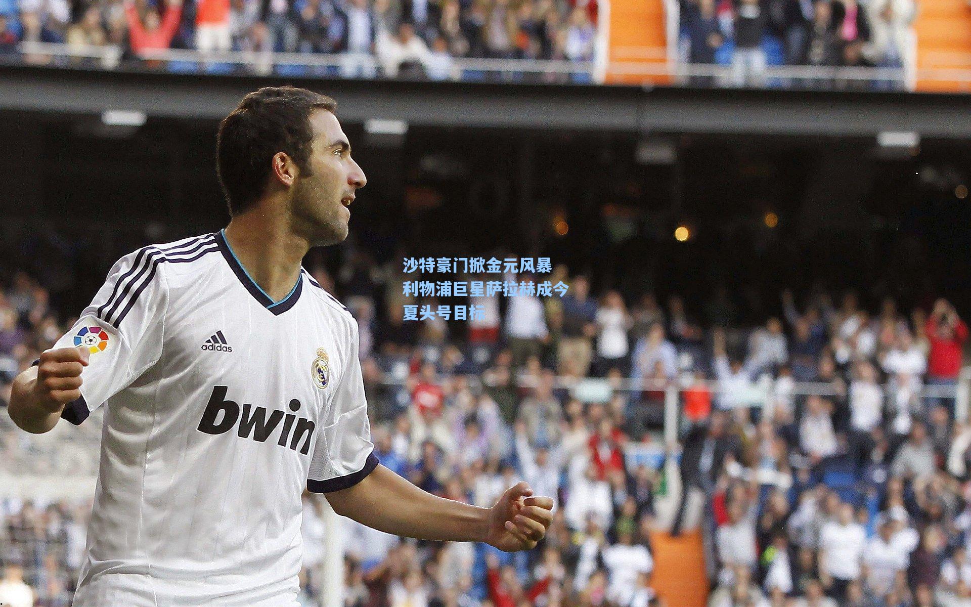 沙特豪门掀金元风暴 利物浦巨星萨拉赫成今夏头号目标