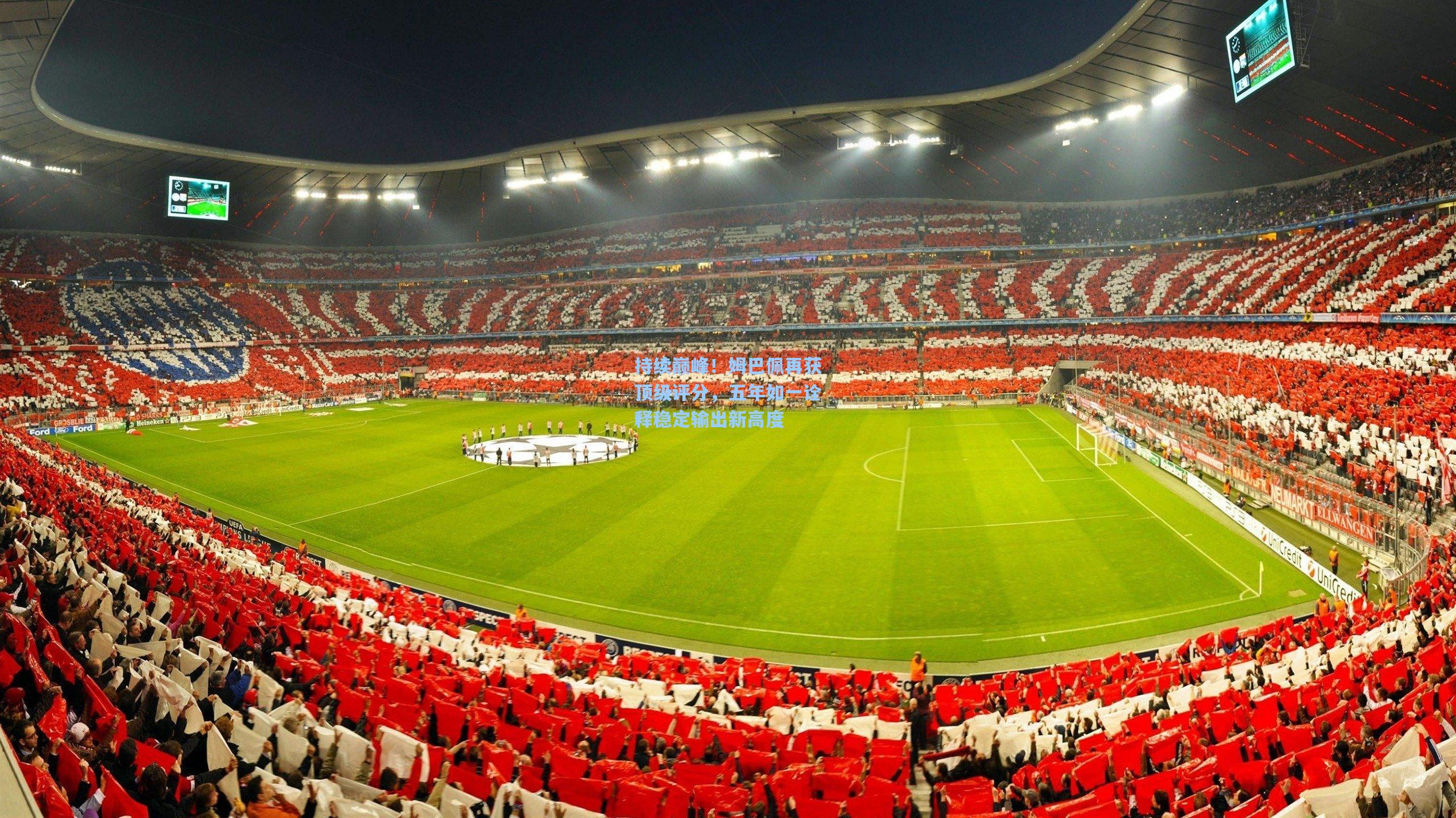 持续巅峰!姆巴佩再获顶级评分,五年如一诠释稳定输出新高度